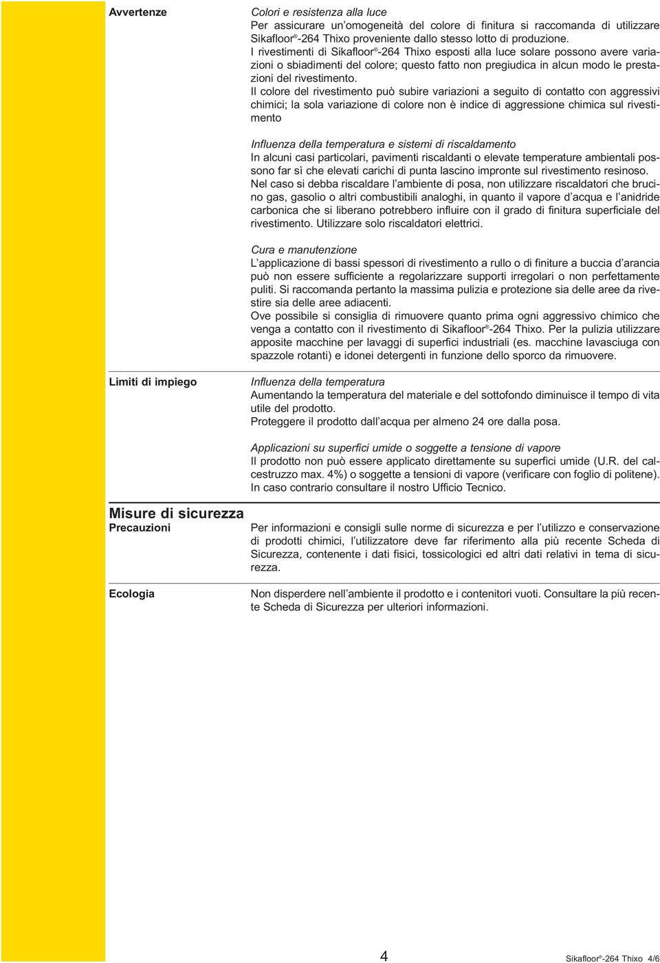 Il colore del rivestimento può subire variazioni a seguito di contatto con aggressivi chimici; la sola variazione di colore non è indice di aggressione chimica sul rivestimento Influenza della