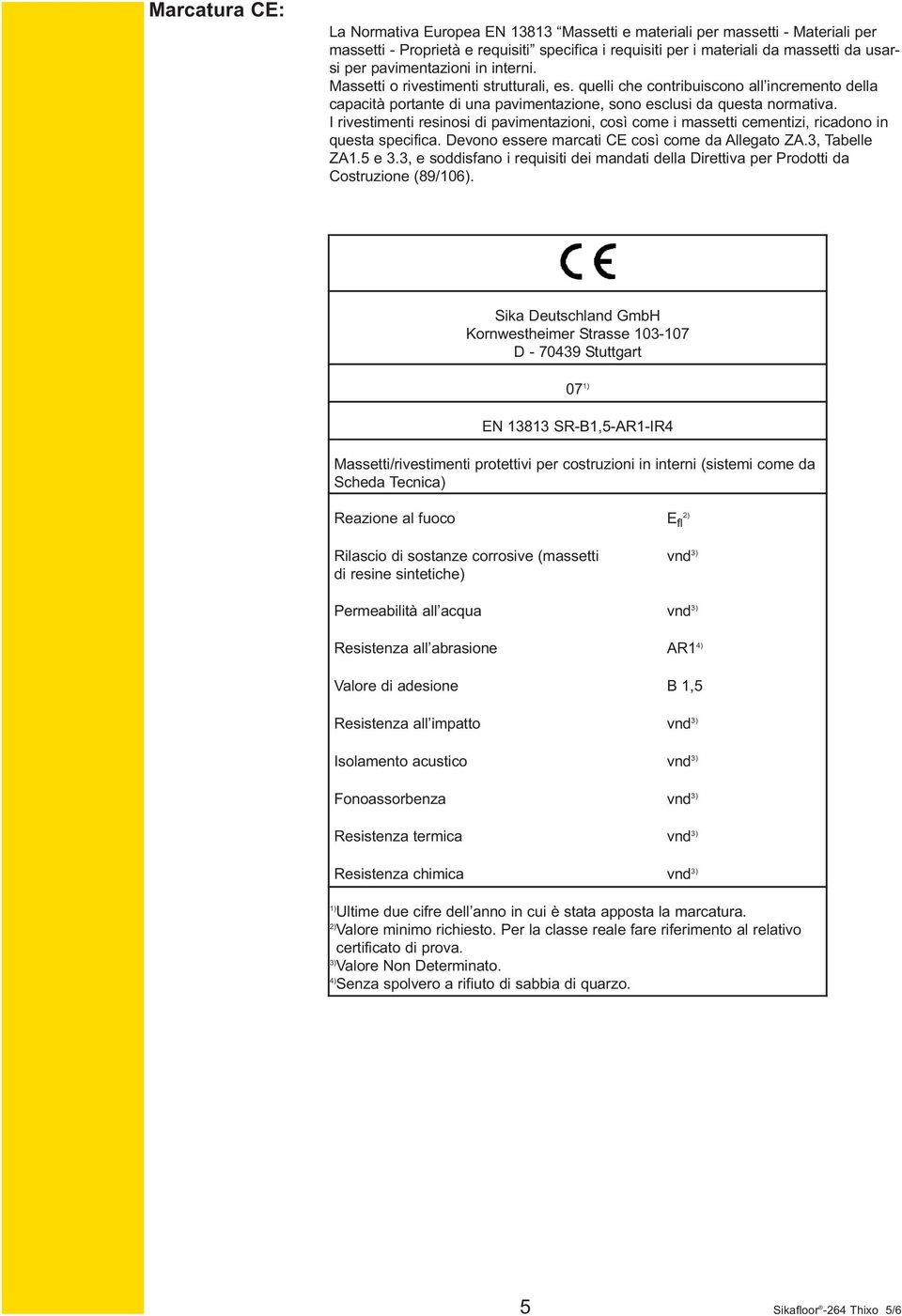 I rivestimenti resinosi di pavimentazioni, così come i massetti cementizi, ricadono in questa specifica. Devono essere marcati CE così come da Allegato ZA.3, Tabelle ZA1.5 e 3.