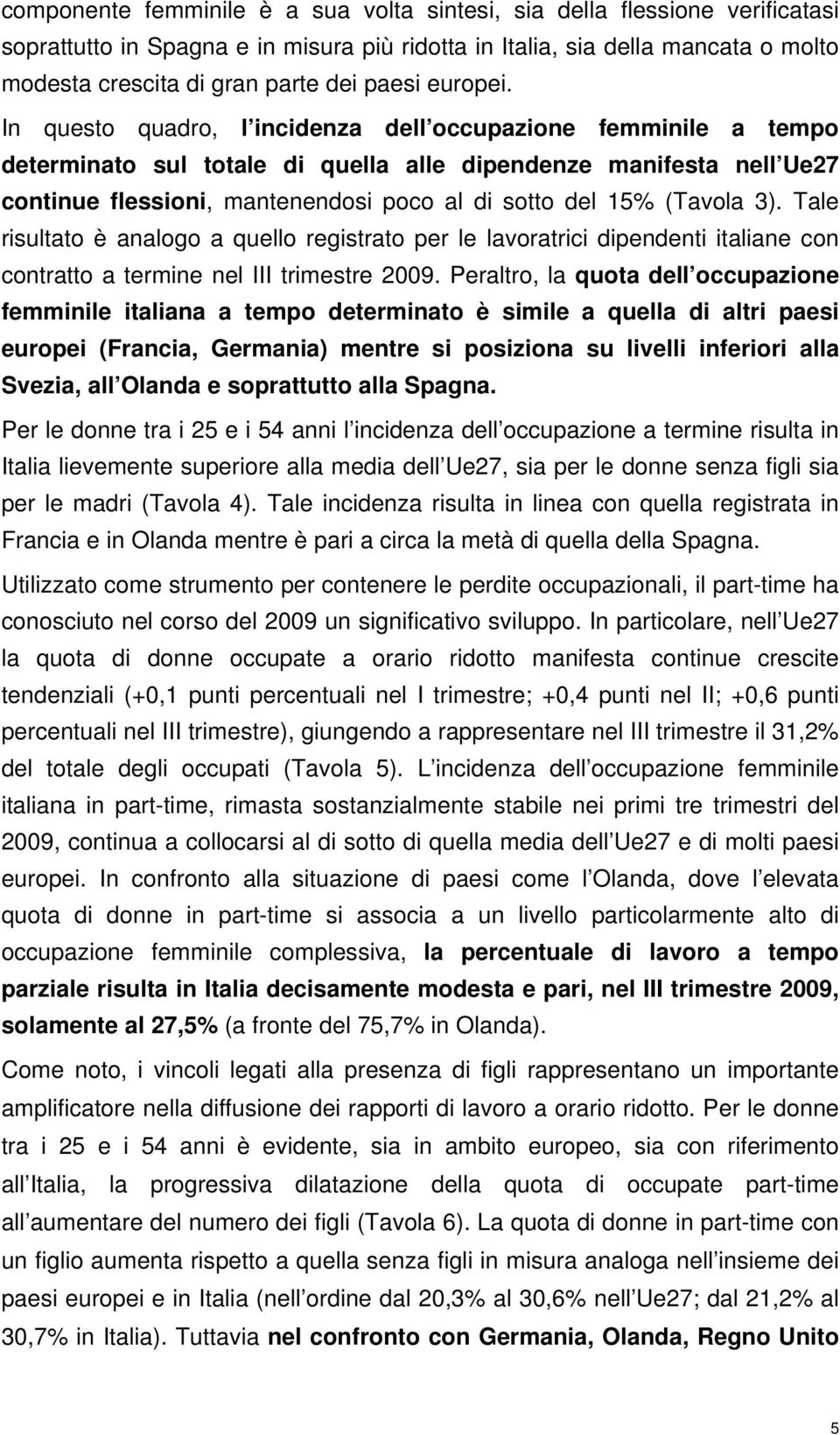 In questo quadro, l incidenza dell occupazione femminile a tempo determinato sul totale di quella alle dipendenze manifesta nell Ue27 continue flessioni, mantenendosi poco al di sotto del 15% (Tavola