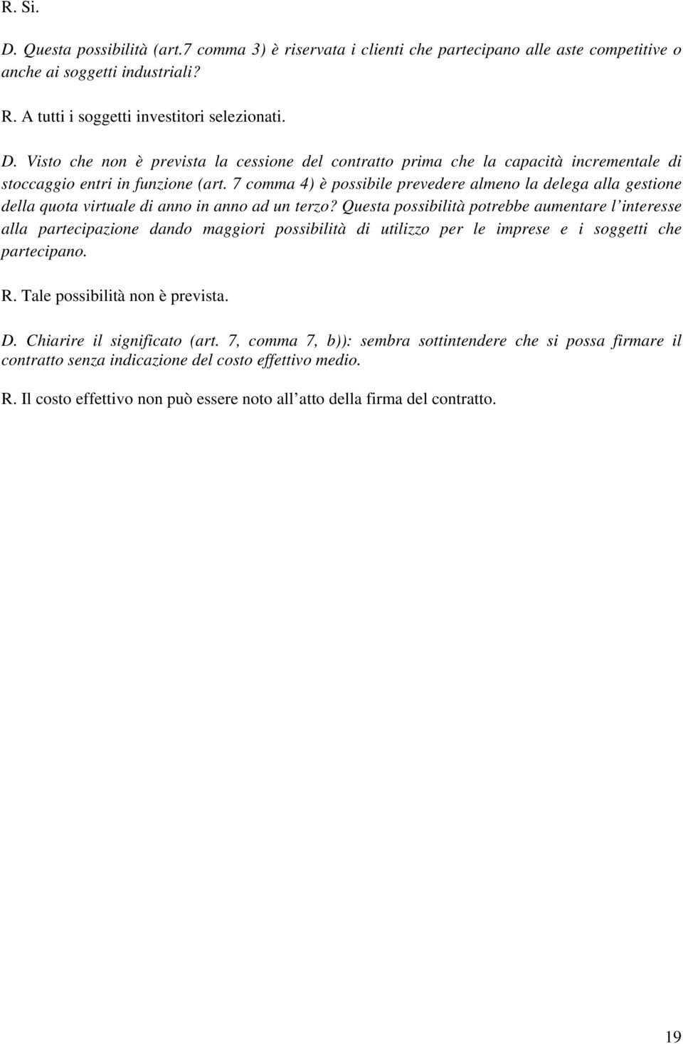 Questa possibilità potrebbe aumentare l interesse alla partecipazione dando maggiori possibilità di utilizzo per le imprese e i soggetti che partecipano. R. Tale possibilità non è prevista. D.