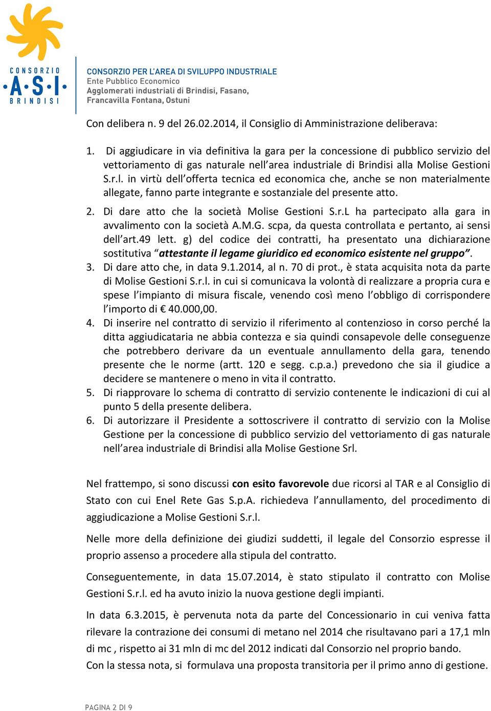 2. Di dare atto che la società Molise Gestioni S.r.L ha partecipato alla gara in avvalimento con la società A.M.G. scpa, da questa controllata e pertanto, ai sensi dell art.49 lett.