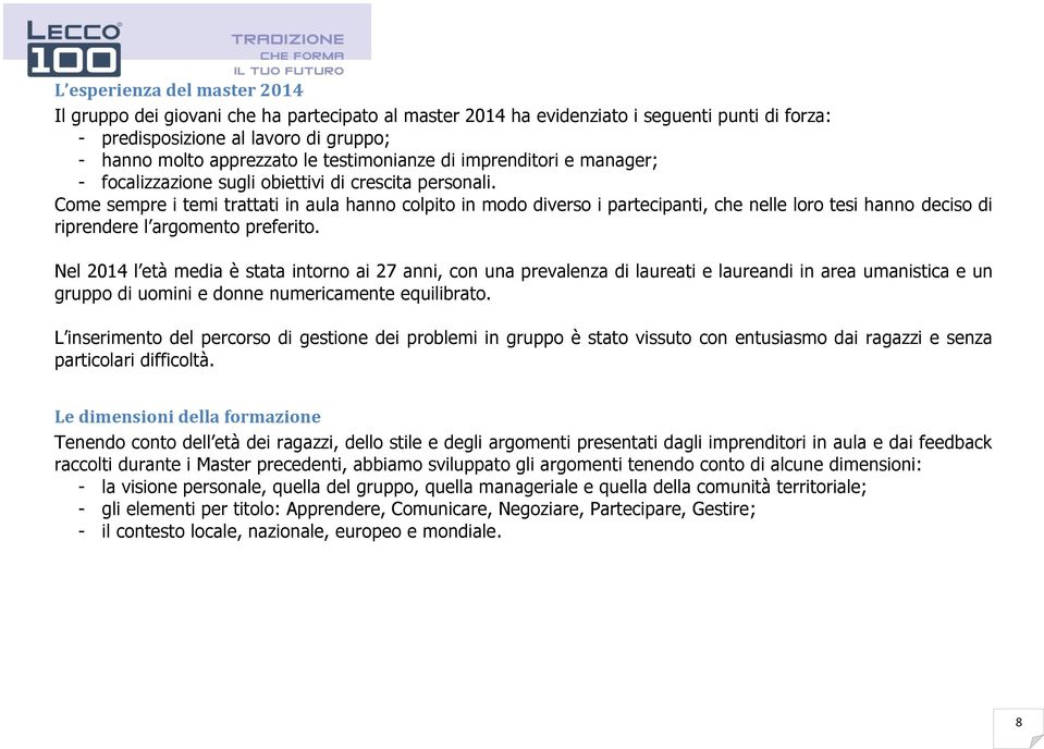 Come sempre i temi trattati in aula hanno colpito in modo diverso i partecipanti, che nelle loro tesi hanno deciso di riprendere l argomento preferito.