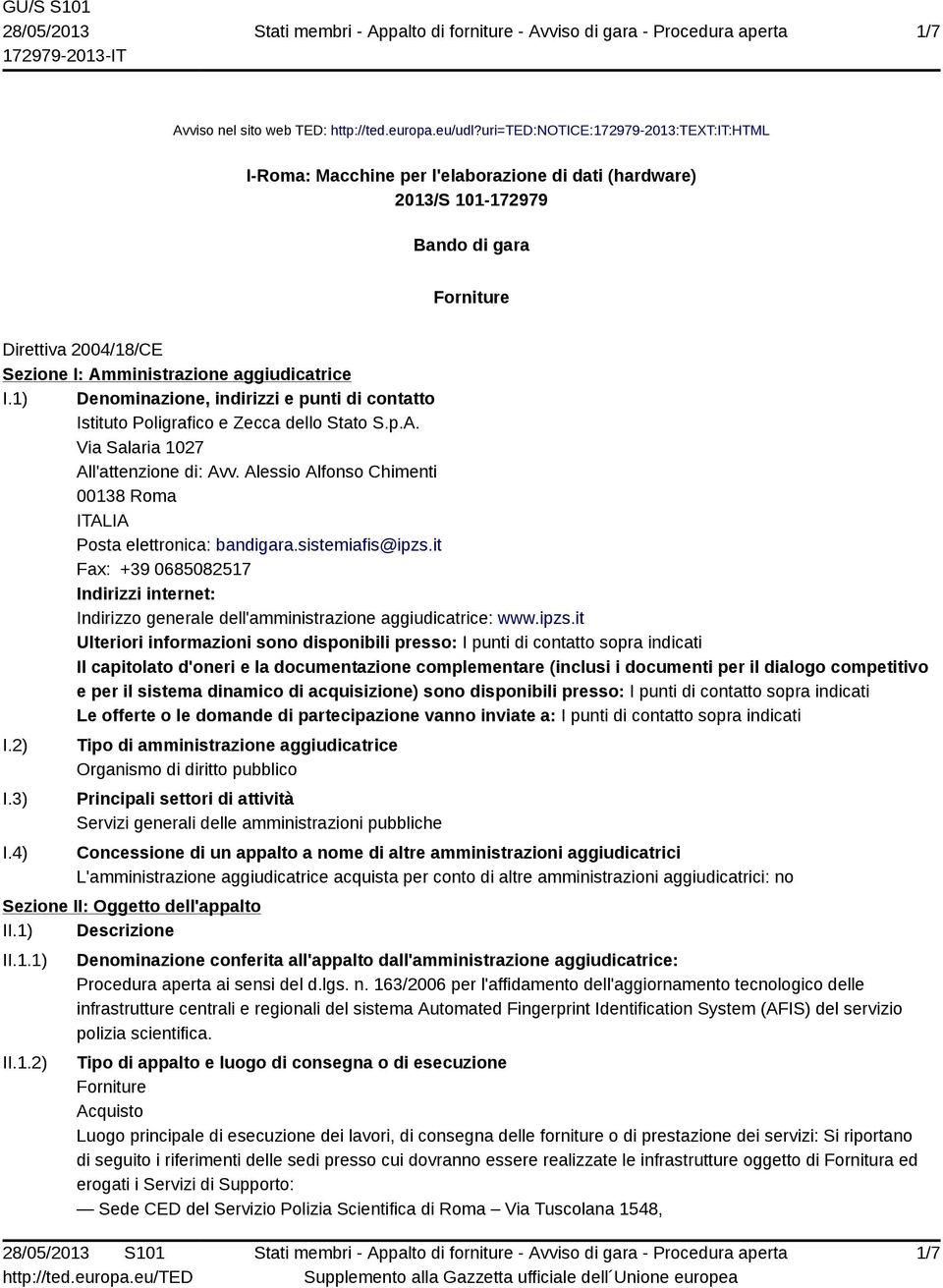 I.1) Denominazione, indirizzi e punti di contatto Istituto Poligrafico e Zecca dello Stato S.p.A. Via Salaria 1027 All'attenzione di: Avv.