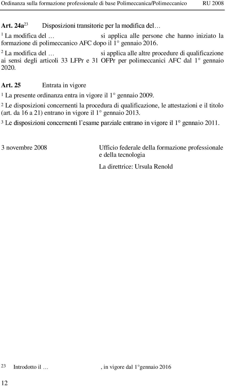 25 Entrata in vigore 1 La presente ordinanza entra in vigore il 1 gennaio 2009. 2 Le disposizioni concernenti la procedura di qualificazione, le attestazioni e il titolo (art.