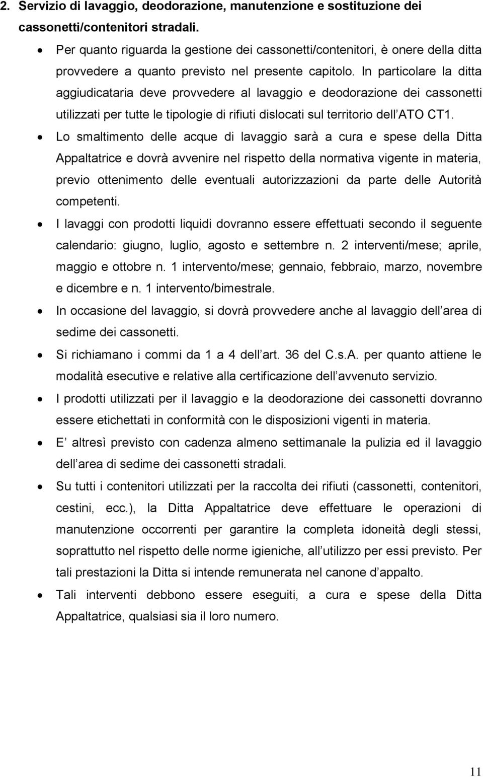 In particolare la ditta aggiudicataria deve provvedere al lavaggio e deodorazione dei cassonetti utilizzati per tutte le tipologie di rifiuti dislocati sul territorio dell ATO CT1.