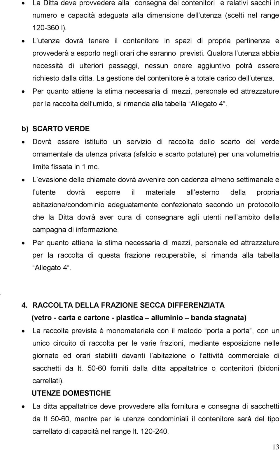 Qualora l utenza abbia necessità di ulteriori passaggi, nessun onere aggiuntivo potrà essere richiesto dalla ditta. La gestione del contenitore è a totale carico dell utenza.