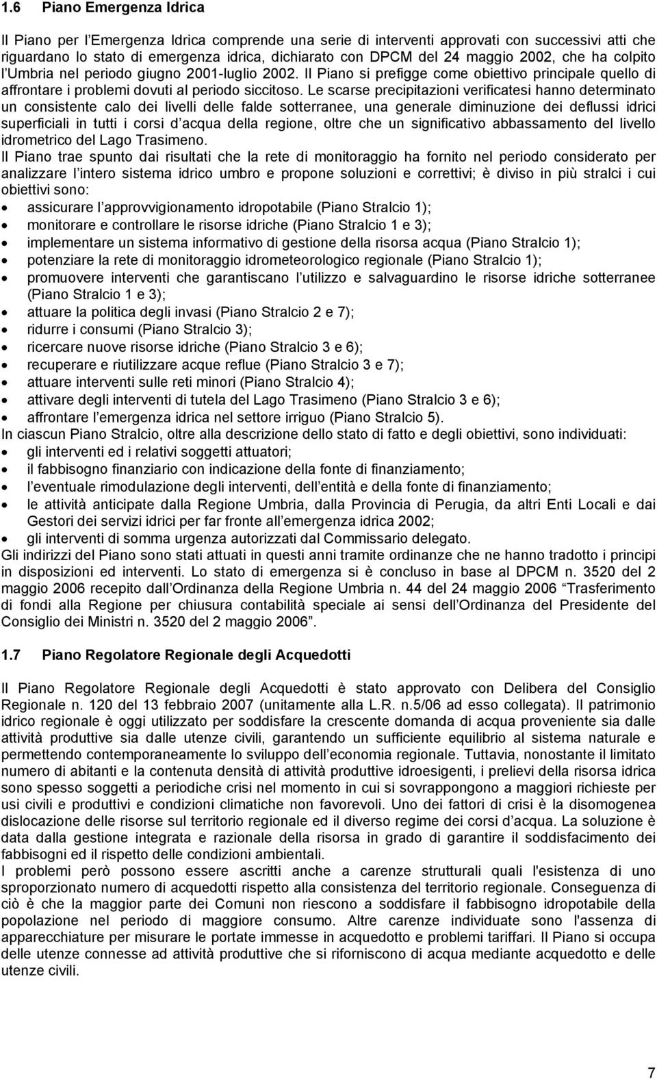 Le scarse precipitazioni verificatesi hanno determinato un consistente calo dei livelli delle falde sotterranee, una generale diminuzione dei deflussi idrici superficiali in tutti i corsi d acqua