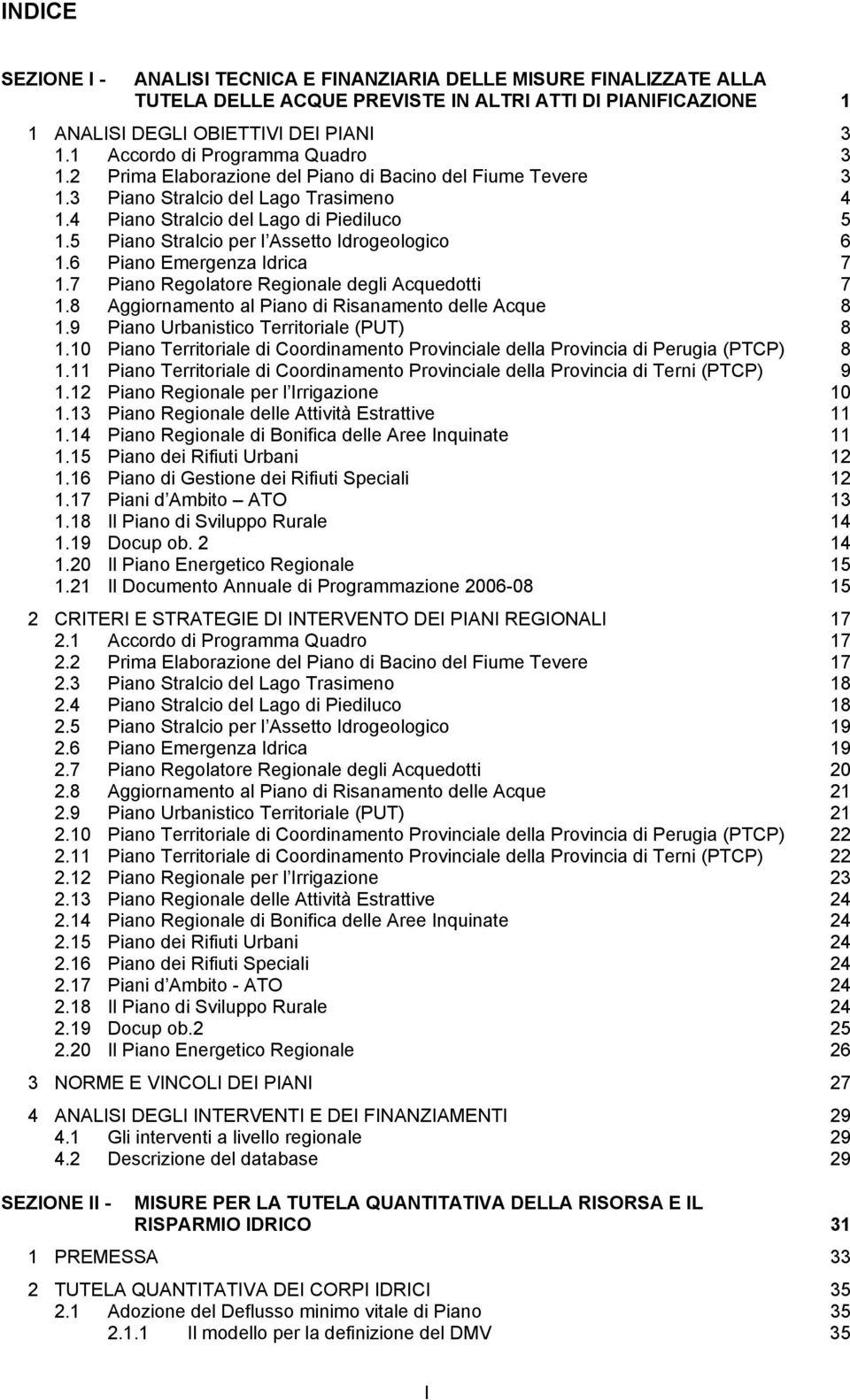 5 Piano Stralcio per l Assetto Idrogeologico 6 1.6 Piano Emergenza Idrica 7 1.7 Piano Regolatore Regionale degli Acquedotti 7 1.8 Aggiornamento al Piano di Risanamento delle Acque 8 1.