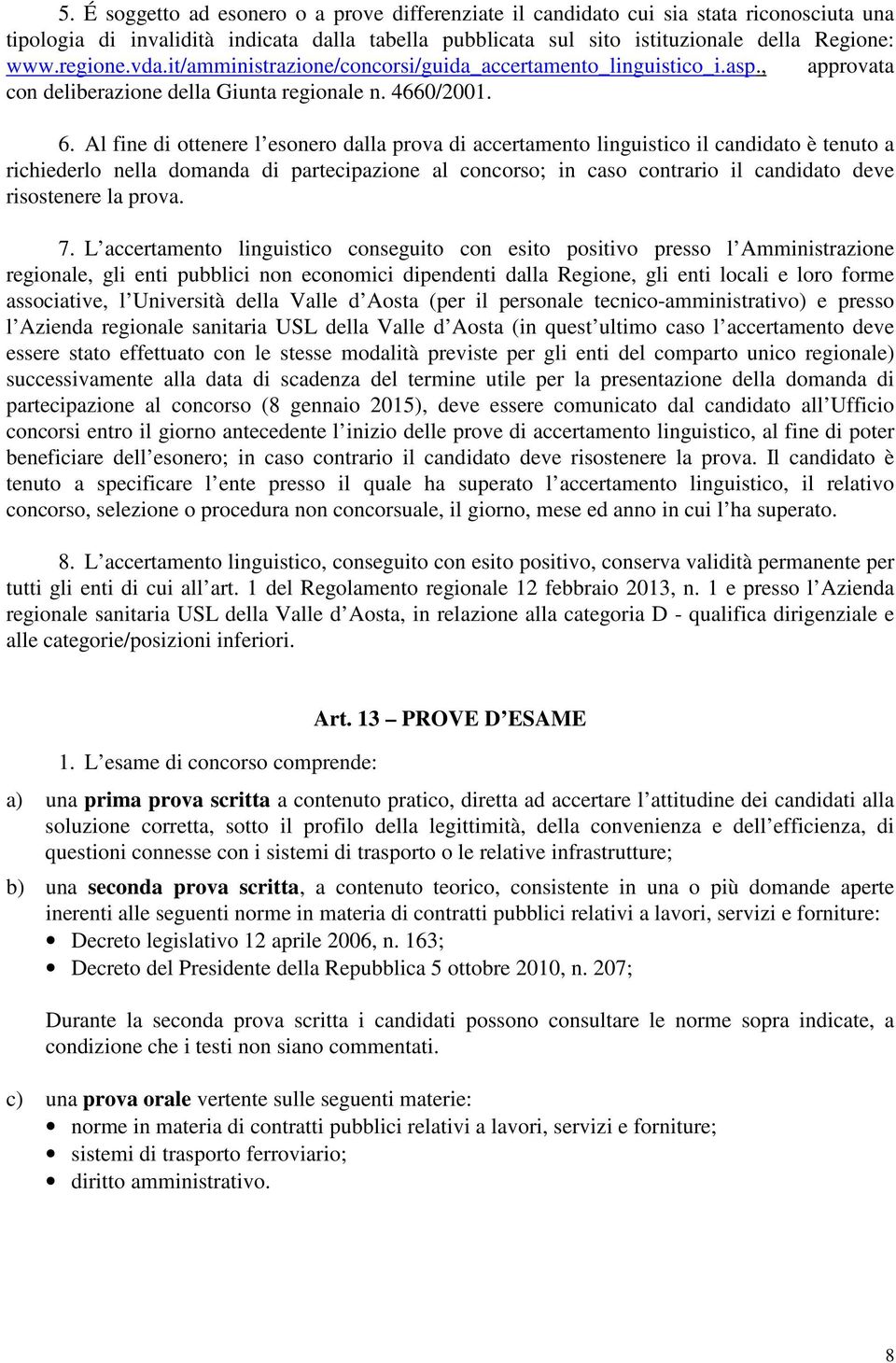 Al fine di ottenere l esonero dalla prova di accertamento linguistico il candidato è tenuto a richiederlo nella domanda di partecipazione al concorso; in caso contrario il candidato deve risostenere