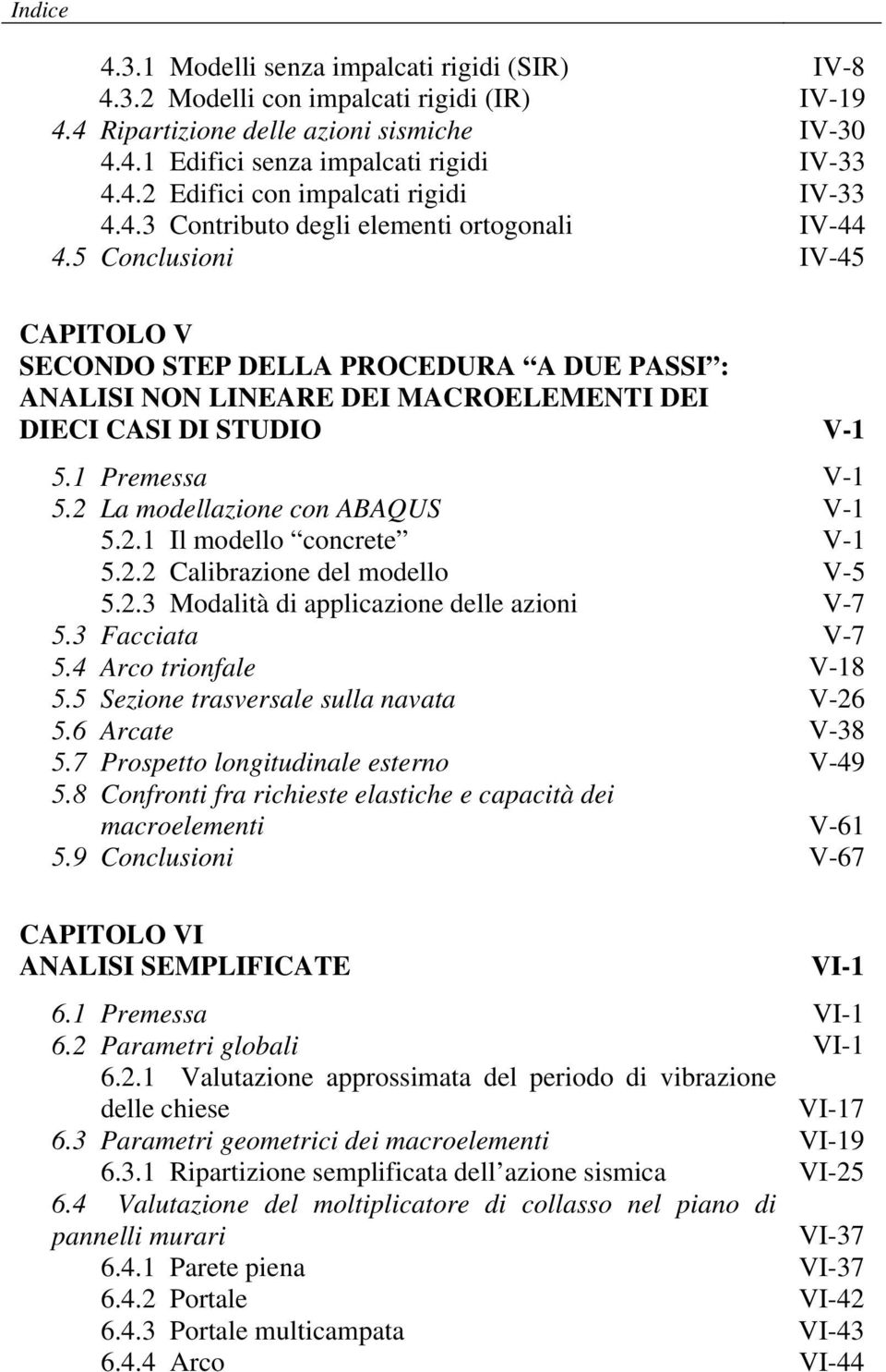 1 Premessa V-1 5.2 La modellazione con ABAQUS V-1 5.2.1 Il modello concrete V-1 5.2.2 Calibrazione del modello V-5 5.2.3 Modalità di applicazione delle azioni V-7 5.3 Facciata V-7 5.