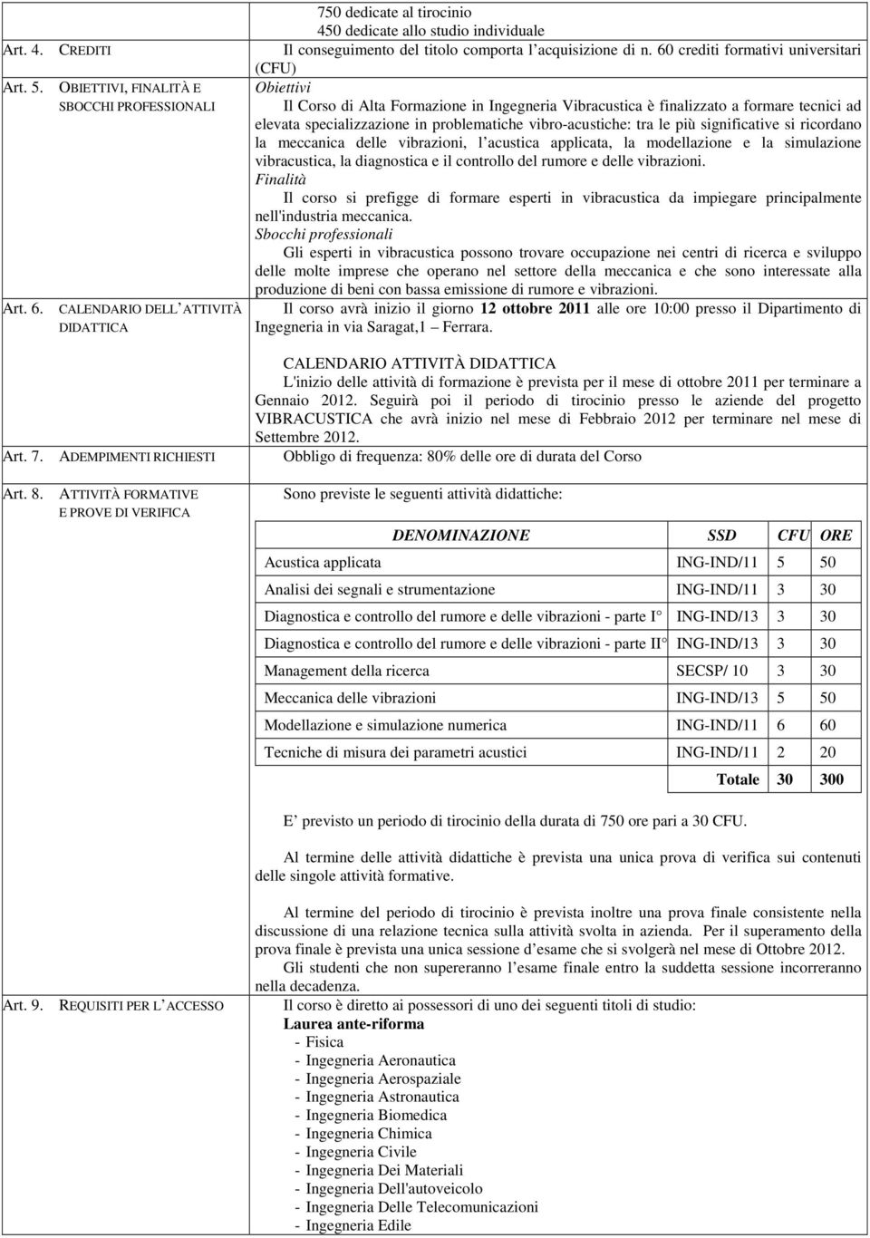 60 crediti formativi universitari (CFU) Obiettivi Il Corso di Alta Formazione in Ingegneria Vibracustica è finalizzato a formare tecnici ad elevata specializzazione in problematiche vibro-acustiche: