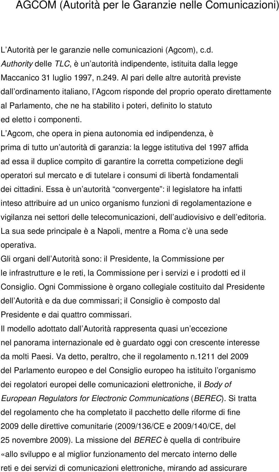 Al pari delle altre autorità previste dall ordinamento italiano, l Agcom risponde del proprio operato direttamente al Parlamento, che ne ha stabilito i poteri, definito lo statuto ed eletto i