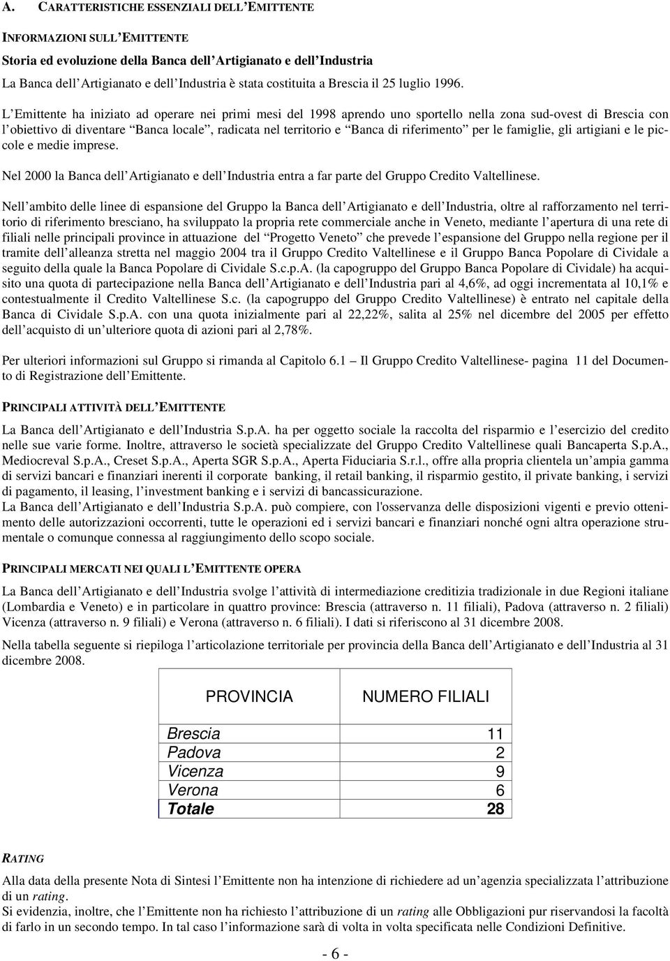 L Emittente ha iniziato ad operare nei primi mesi del 1998 aprendo uno sportello nella zona sud-ovest di Brescia con l obiettivo di diventare Banca locale, radicata nel territorio e Banca di