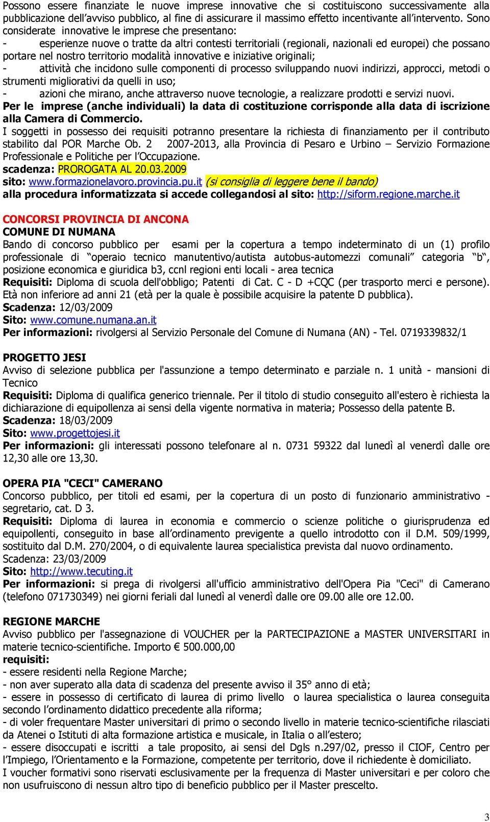 Sono considerate innovative le imprese che presentano: - esperienze nuove o tratte da altri contesti territoriali (regionali, nazionali ed europei) che possano portare nel nostro territorio modalità