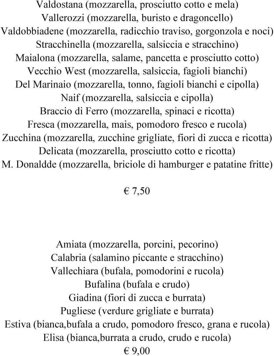 (mozzarella, salsiccia e cipolla) Braccio di Ferro (mozzarella, spinaci e ricotta) Fresca (mozzarella, mais, pomodoro fresco e rucola) Zucchina (mozzarella, zucchine grigliate, fiori di zucca e