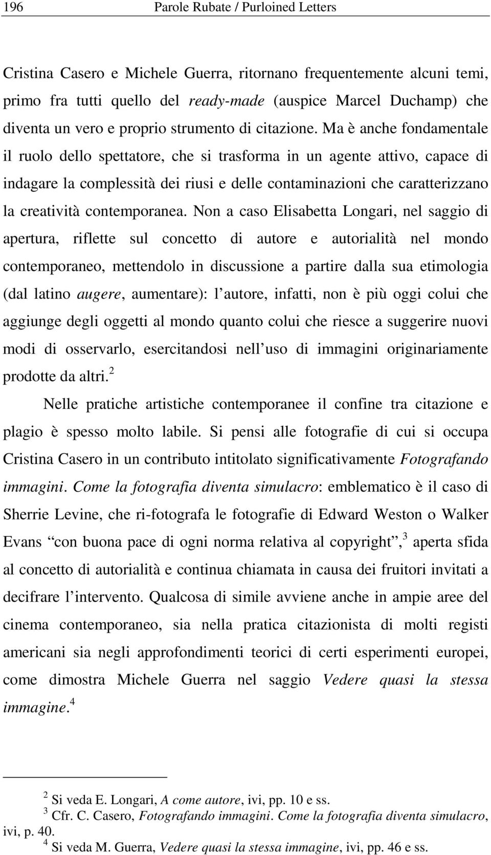 Ma è anche fondamentale il ruolo dello spettatore, che si trasforma in un agente attivo, capace di indagare la complessità dei riusi e delle contaminazioni che caratterizzano la creatività