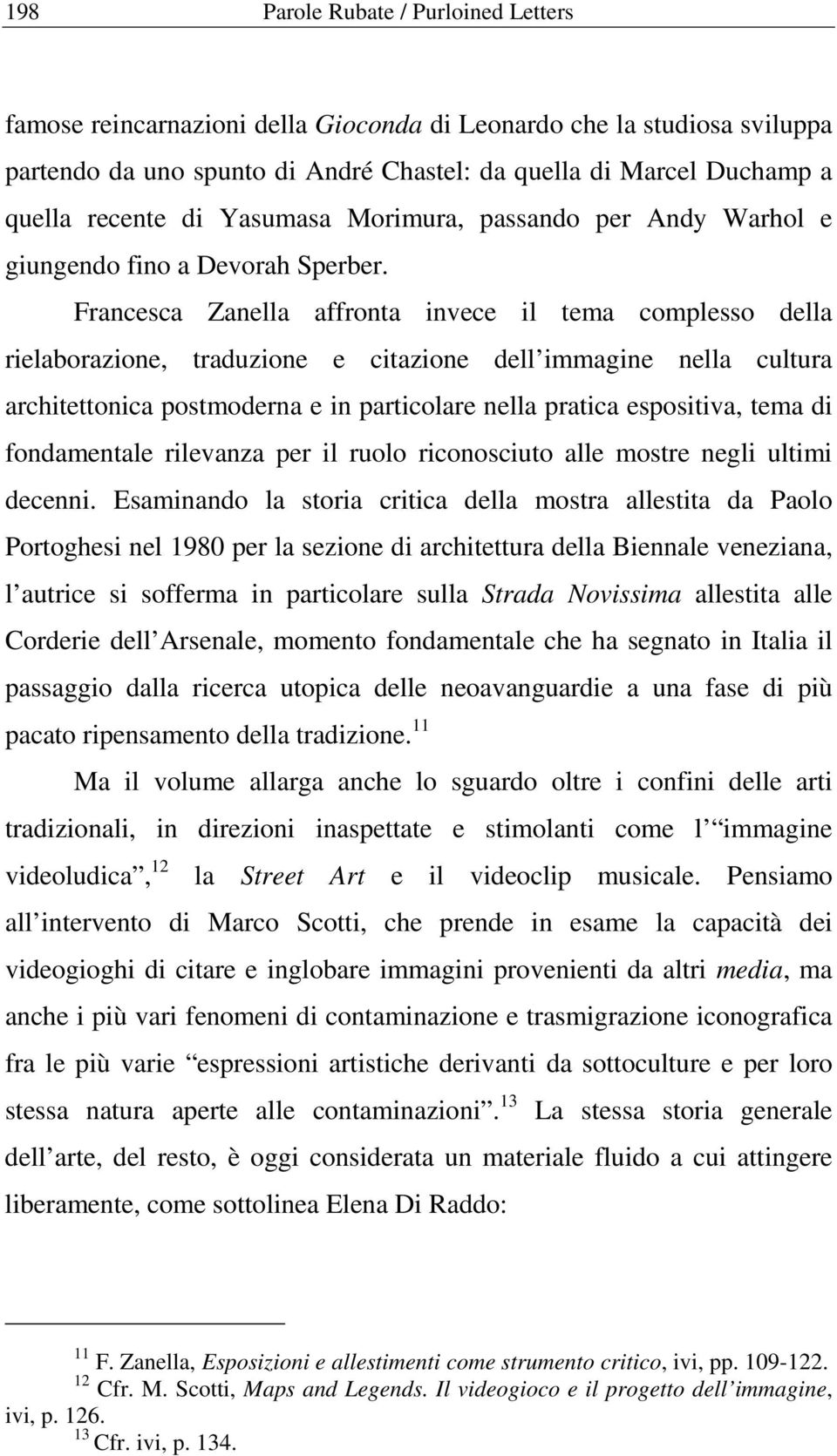 Francesca Zanella affronta invece il tema complesso della rielaborazione, traduzione e citazione dell immagine nella cultura architettonica postmoderna e in particolare nella pratica espositiva, tema