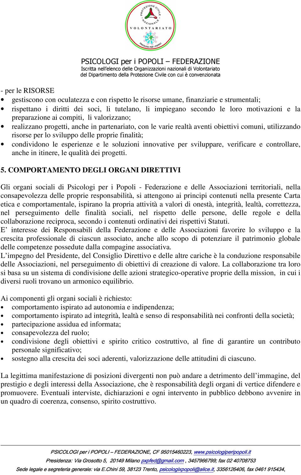 condividono le esperienze e le soluzioni innovative per sviluppare, verificare e controllare, anche in itinere, le qualità dei progetti. 5.