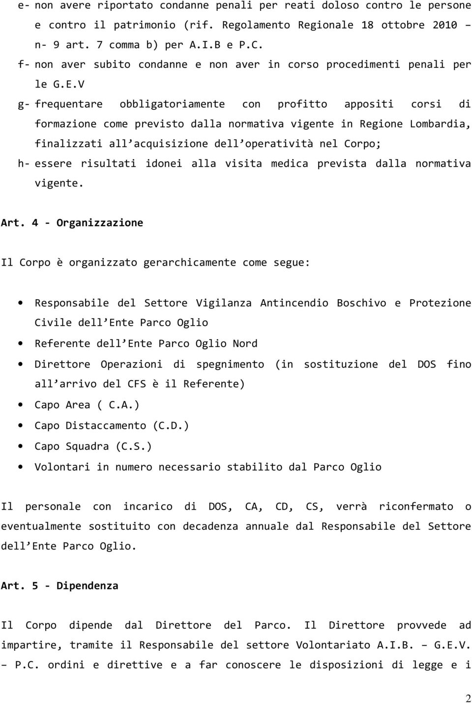 V g- frequentare obbligatoriamente con profitto appositi corsi di formazione come previsto dalla normativa vigente in Regione Lombardia, finalizzati all acquisizione dell operatività nel Corpo; h-