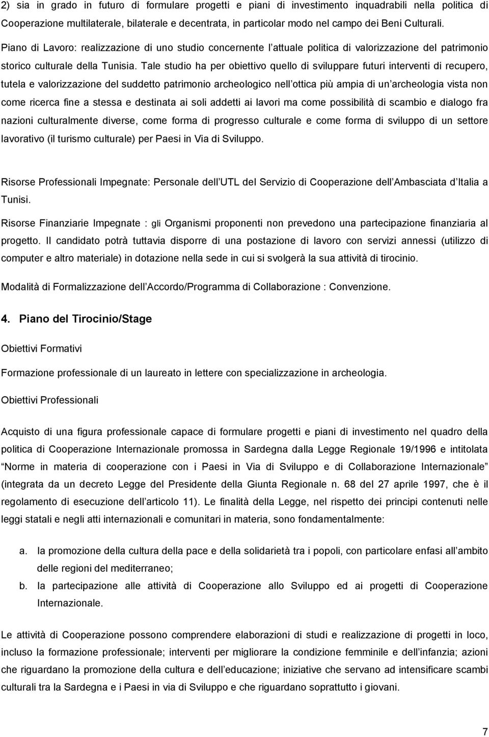 Tale studi ha per biettiv quell di sviluppare futuri interventi di recuper, tutela e valrizzazine del suddett patrimni archelgic nell ttica più ampia di un archelgia vista nn cme ricerca fine a