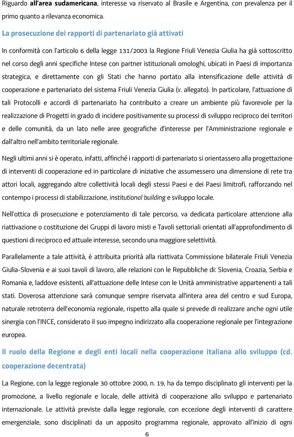 Intese con partner istituzionali omologhi, ubicati in Paesi di importanza strategica, e direttamente con gli Stati che hanno portato alla intensificazione delle attività di cooperazione e