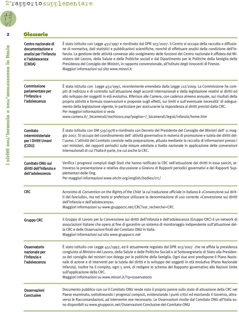 Il Centro si occupa della raccolta e diffusione di normativa, dati statistici e pubblicazioni scientifiche, nonché di effettuare analisi della condizione dell infanzia.