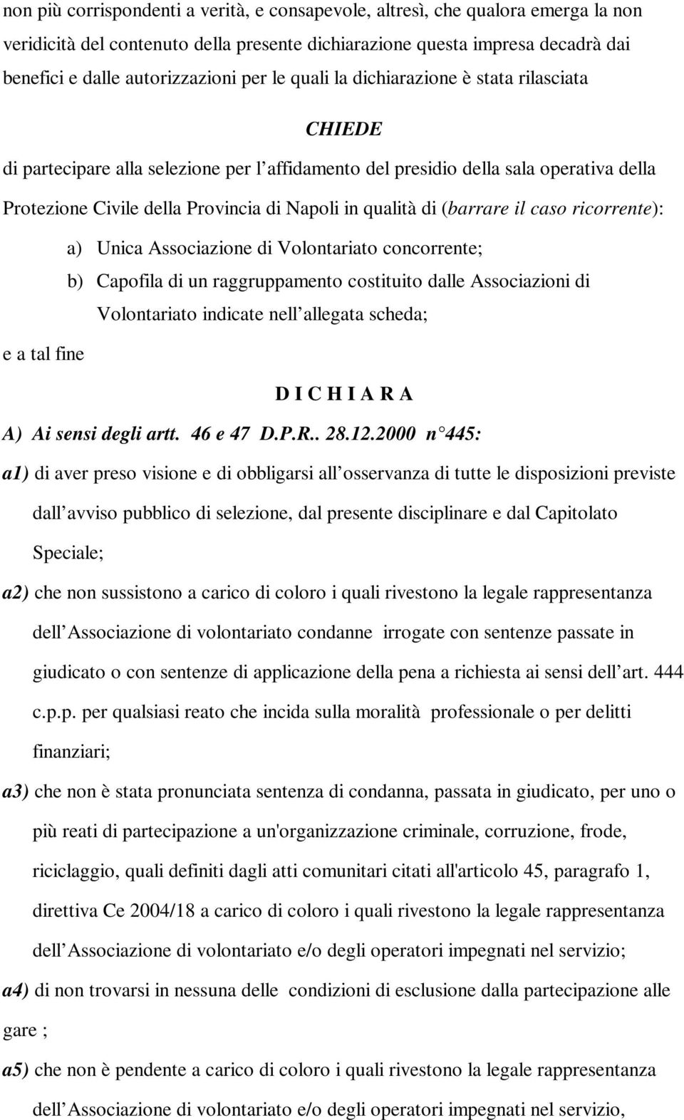 (barrare il caso ricorrente): a) Unica Associazione di Volontariato concorrente; b) Capofila di un raggruppamento costituito dalle Associazioni di Volontariato indicate nell allegata scheda; e a tal