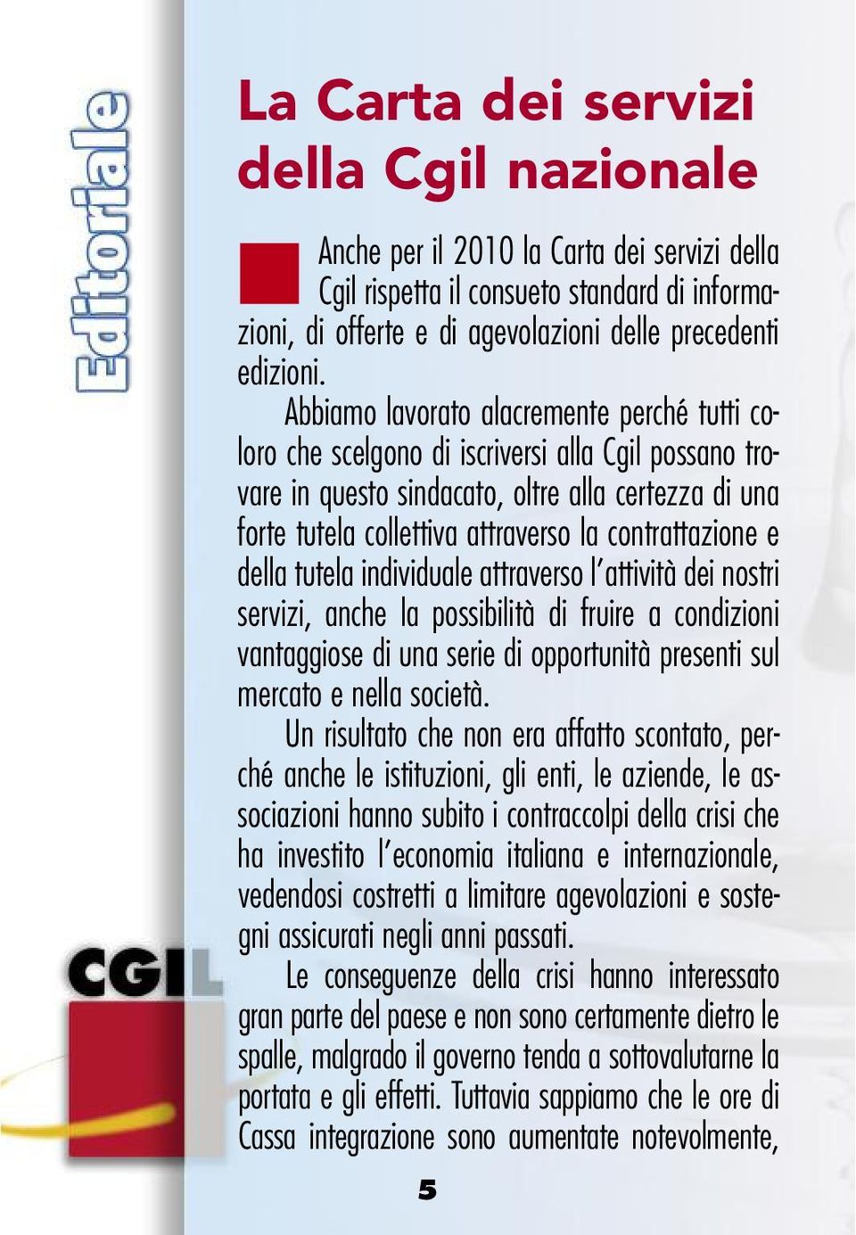 contrattazione e della tutela individuale attraverso l attività dei nostri servizi, anche la possibilità di fruire a condizioni vantaggiose di una serie di opportunità presenti sul mercato e nella