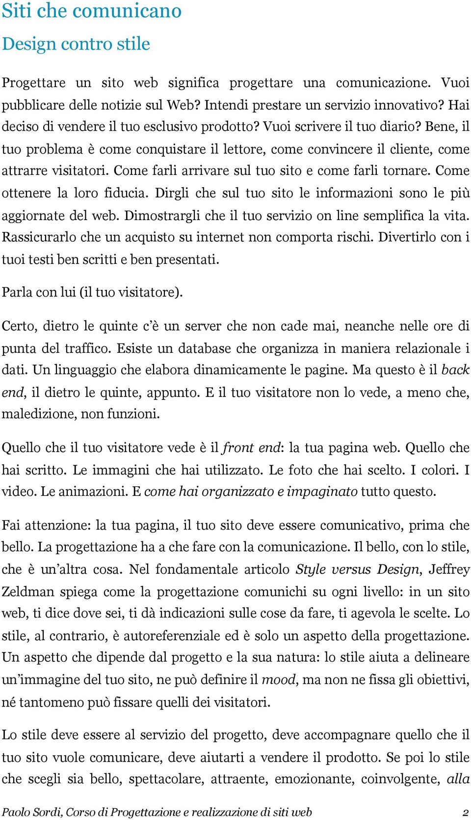 Come farli arrivare sul tuo sito e come farli tornare. Come ottenere la loro fiducia. Dirgli che sul tuo sito le informazioni sono le più aggiornate del web.