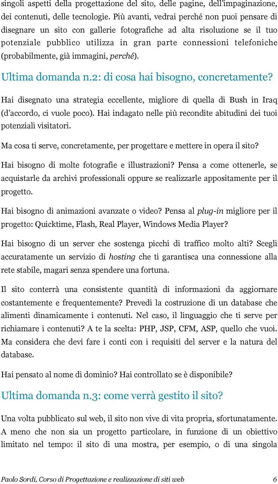 (probabilmente, già immagini, perché). Ultima domanda n.2: di cosa hai bisogno, concretamente? Hai disegnato una strategia eccellente, migliore di quella di Bush in Iraq (d accordo, ci vuole poco).