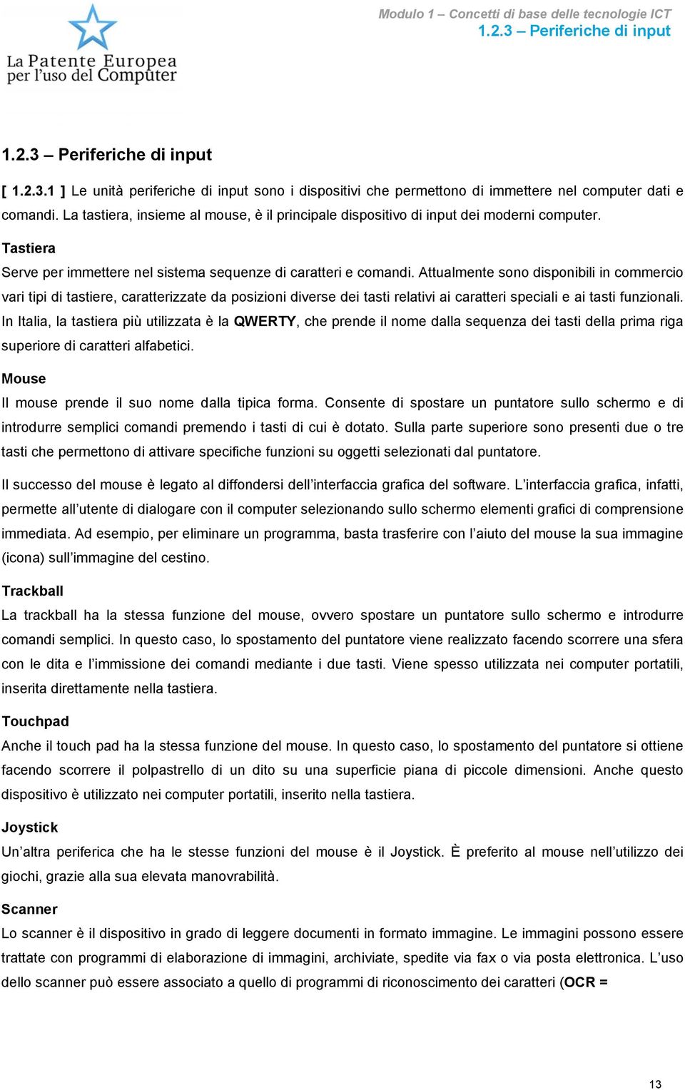 Attualmente sono disponibili in commercio vari tipi di tastiere, caratterizzate da posizioni diverse dei tasti relativi ai caratteri speciali e ai tasti funzionali.