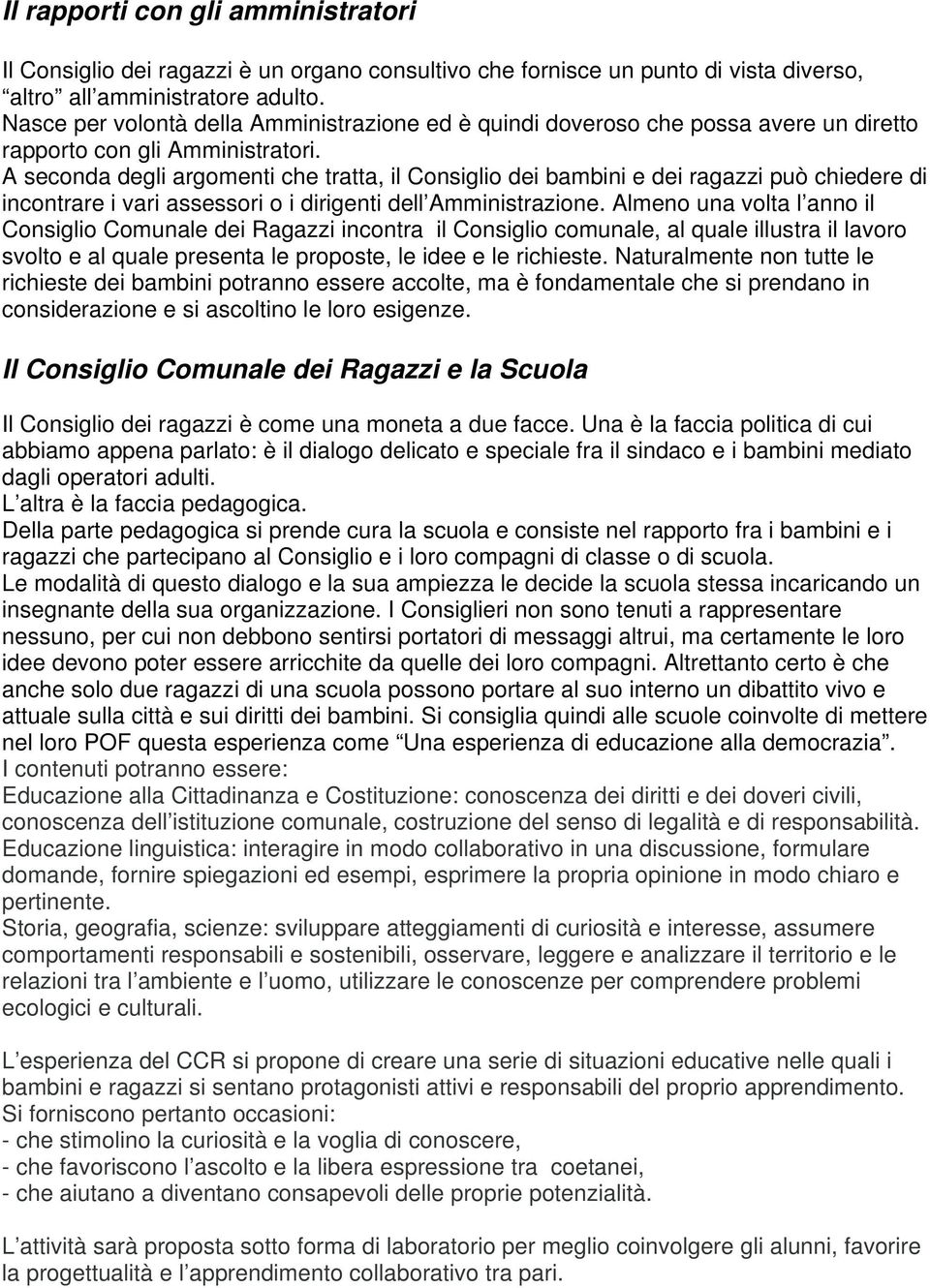 A seconda degli argomenti che tratta, il Consiglio dei bambini e dei ragazzi può chiedere di incontrare i vari assessori o i dirigenti dell Amministrazione.