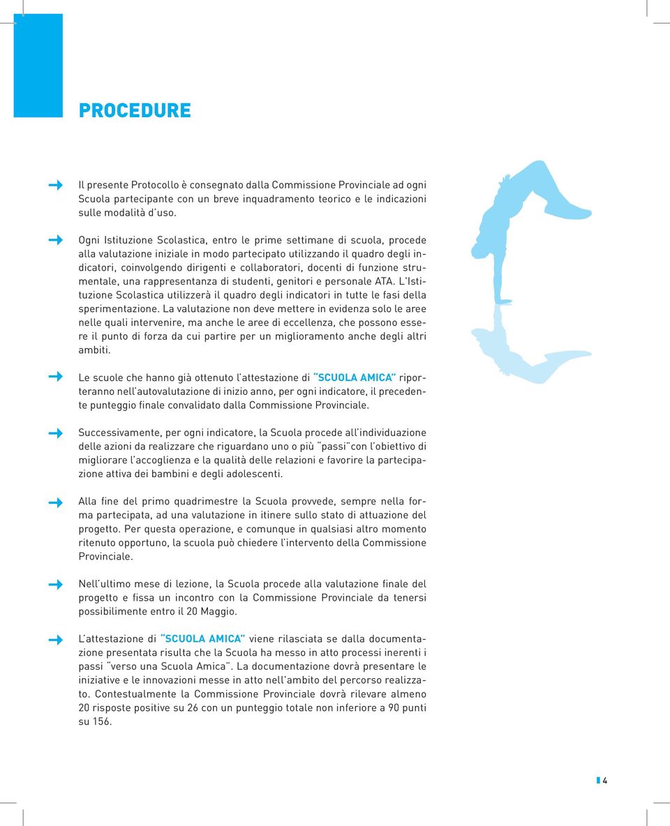 docenti di funzione strumentale, una rappresentanza di studenti, genitori e personale ATA. L'Istituzione Scolastica utilizzerà il quadro degli indicatori in tutte le fasi della sperimentazione.