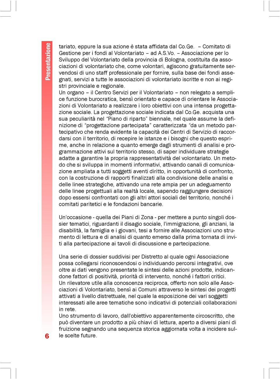 Associazione per lo Sviluppo del Volontariato della provincia di Bologna, costituita da associazioni di volontariato che, come volontari, agiscono gratuitamente servendosi di uno staff professionale