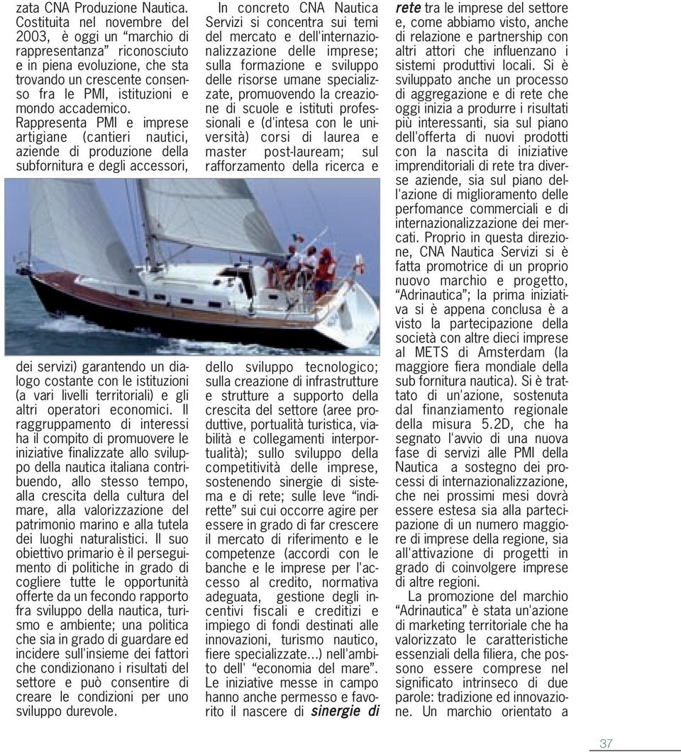 Rappresenta PMI e imprese artigiane (cantieri nautici, aziende di produzione della subfornitura e degli accessori, dei servizi) garantendo un dialogo costante con le istituzioni (a vari livelli