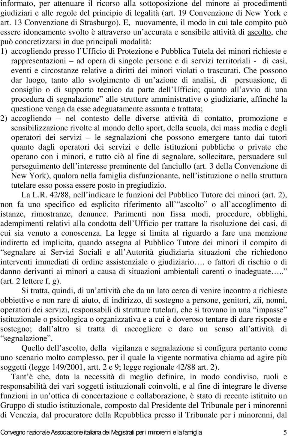 E, nuovamente, il modo in cui tale compito può essere idoneamente svolto è attraverso un accurata e sensibile attività di ascolto, che può concretizzarsi in due principali modalità: 1) accogliendo