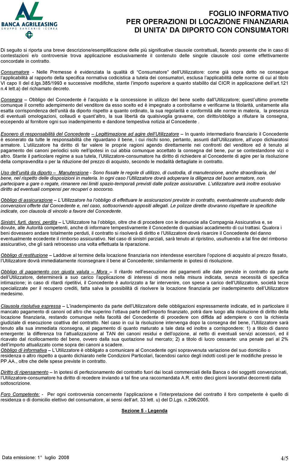 Consumatore - Nelle Premesse è evidenziata la qualità di Consumatore dell Utilizzatore: come già sopra detto ne consegue l applicabilità al rapporto della specifica normativa codicistica a tutela dei