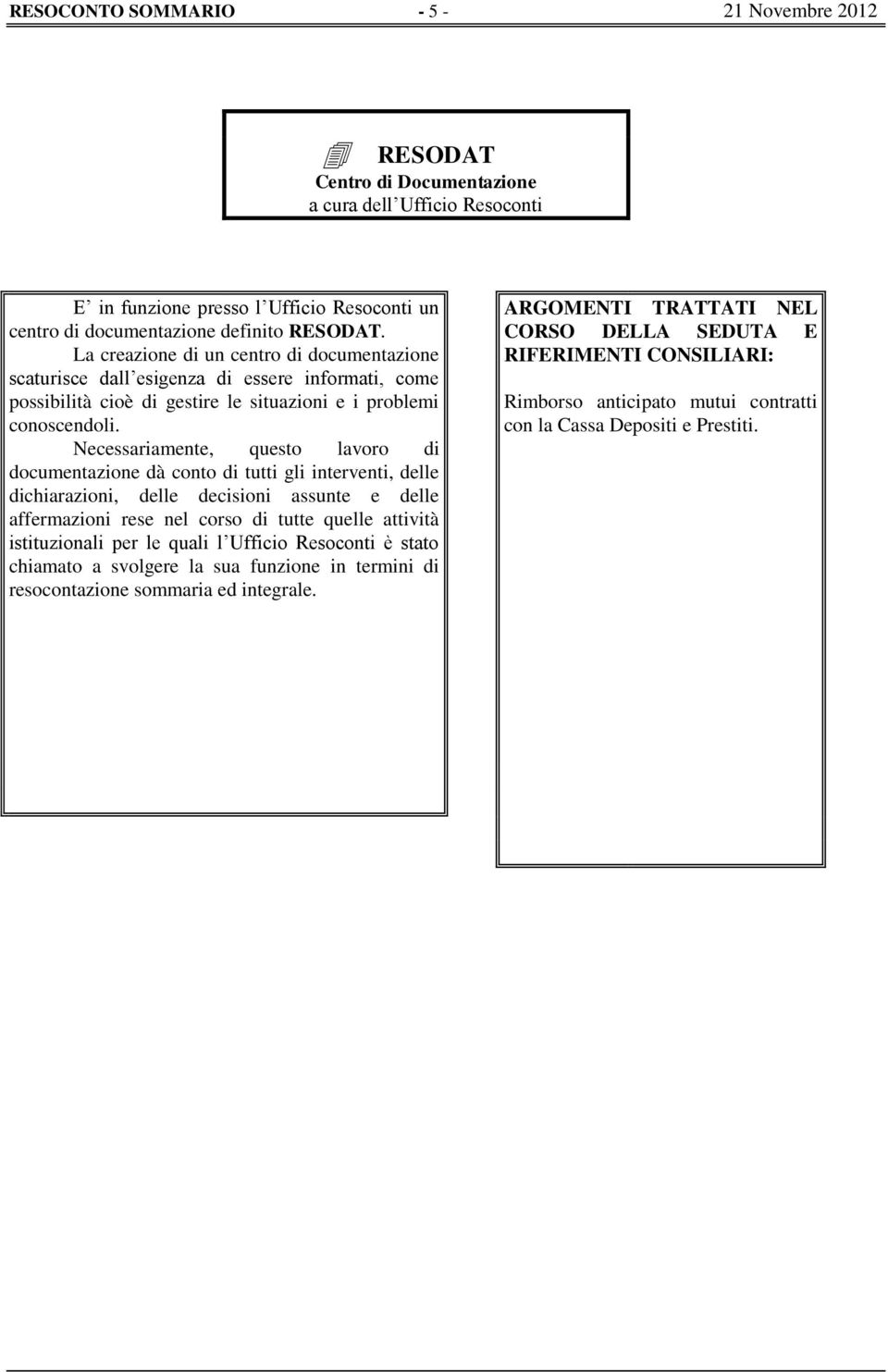 Necessariamente, questo lavoro di documentazione dà conto di tutti gli interventi, delle dichiarazioni, delle decisioni assunte e delle affermazioni rese nel corso di tutte quelle attività