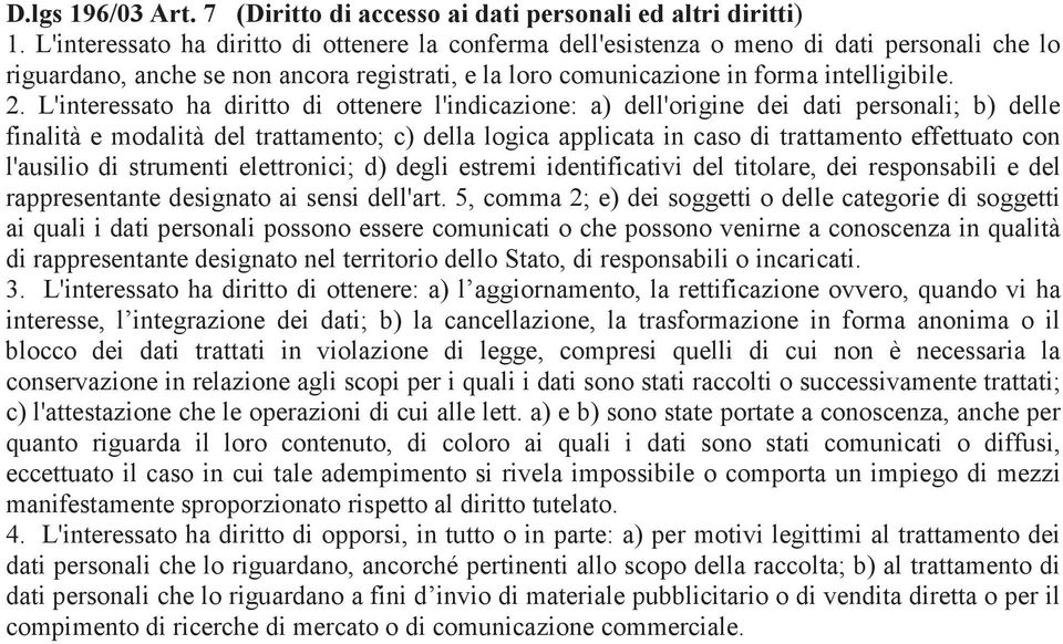 L'interessato ha diritto di ottenere l'indicazione: a) dell'origine dei dati personali; b) delle finalità e modalità del trattamento; c) della logica applicata in caso di trattamento effettuato con