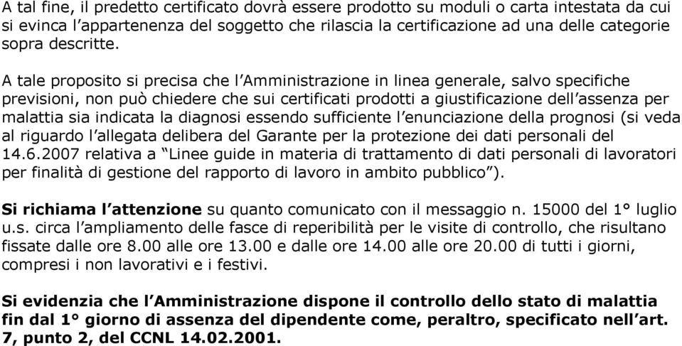 A tale proposito si precisa che l Amministrazione in linea generale, salvo specifiche previsioni, non può chiedere che sui certificati prodotti a giustificazione dell assenza per malattia sia