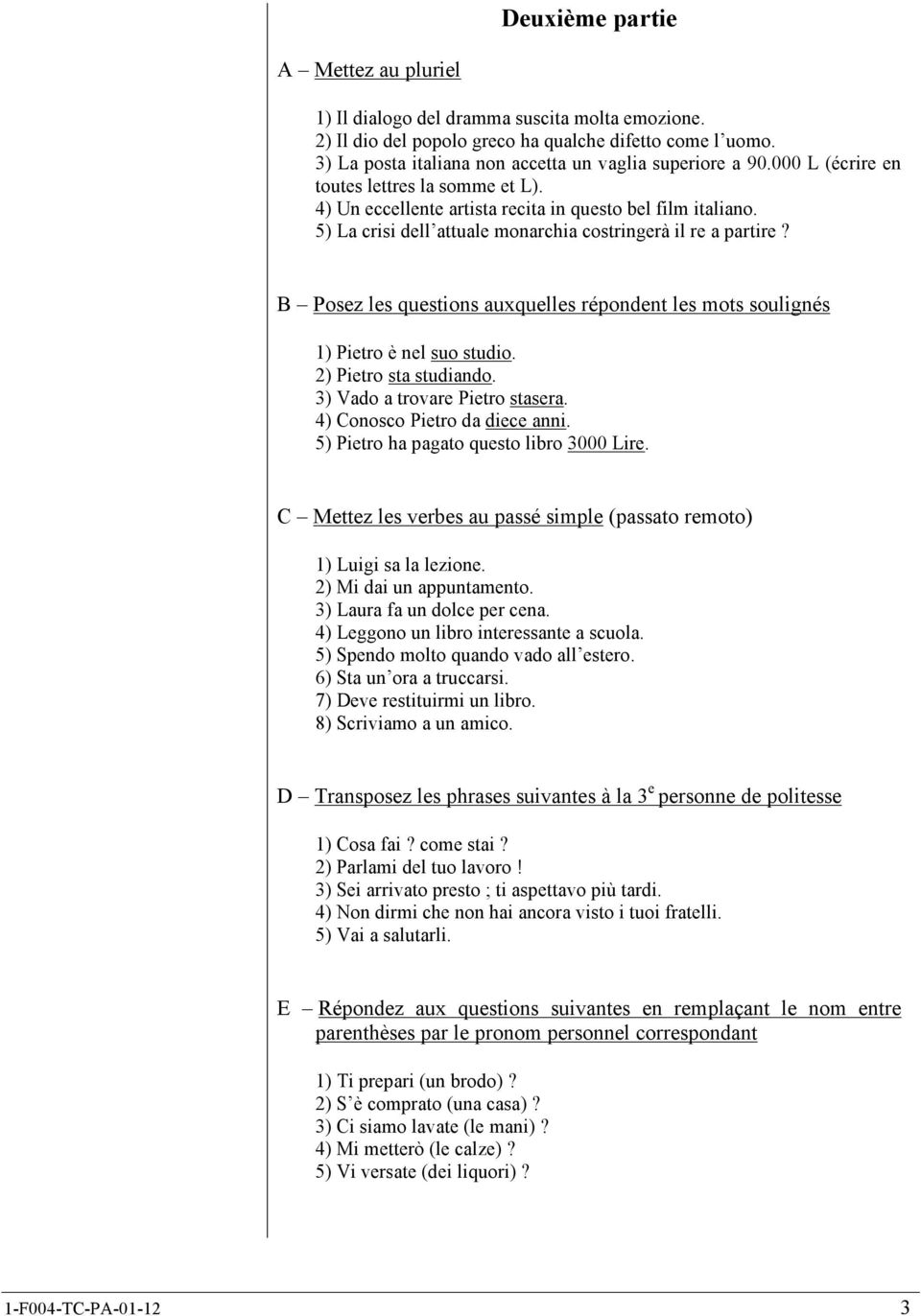 5) La crisi dell attuale monarchia costringerà il re a partire? B Posez les questions auxquelles répondent les mots soulignés 1) Pietro è nel suo studio. 2) Pietro sta studiando.