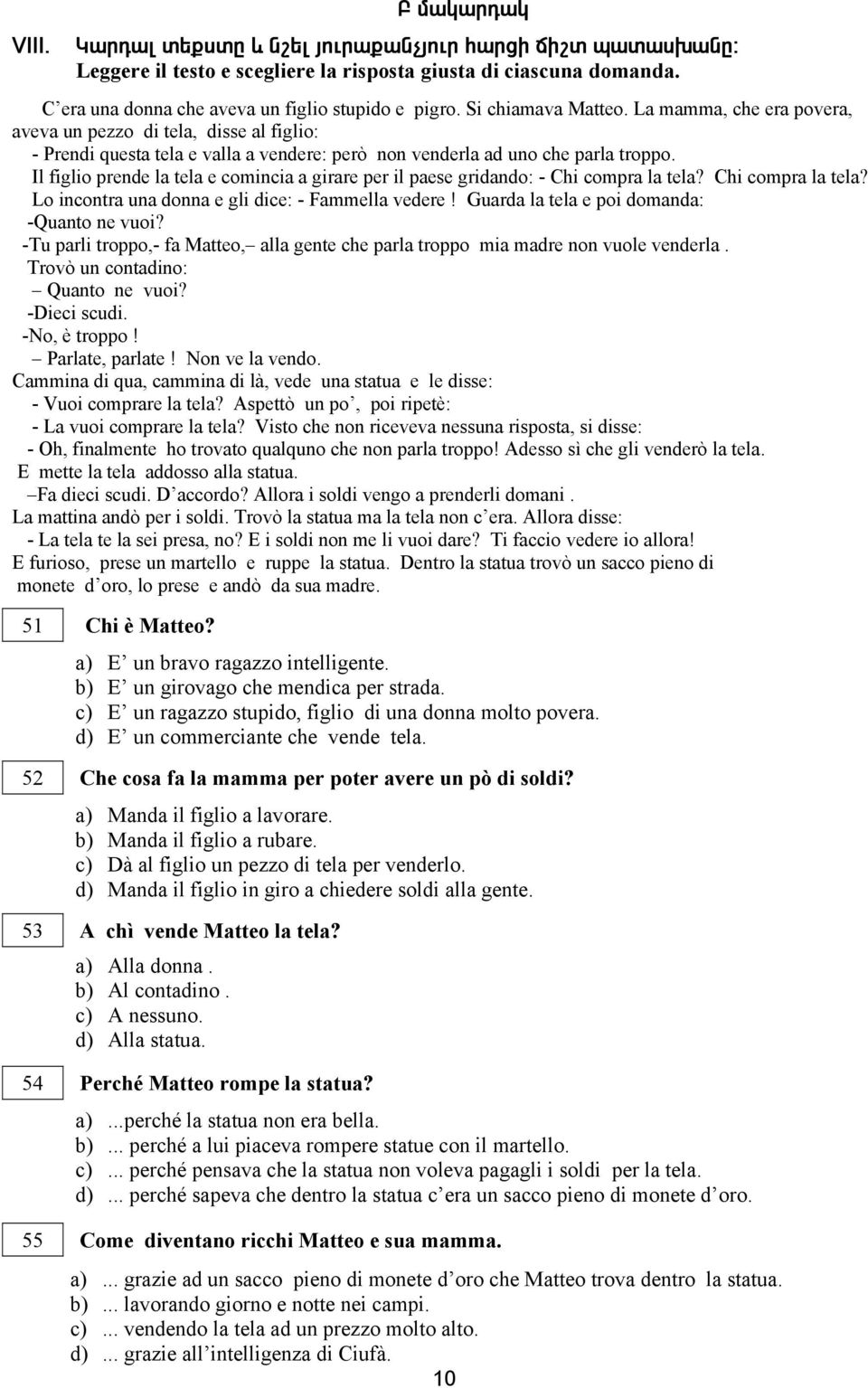 Il figlio prende la tela e comincia a girare per il paese gridando: - Chi compra la tela? Chi compra la tela? Lo incontra una donna e gli dice: - Fammella vedere!