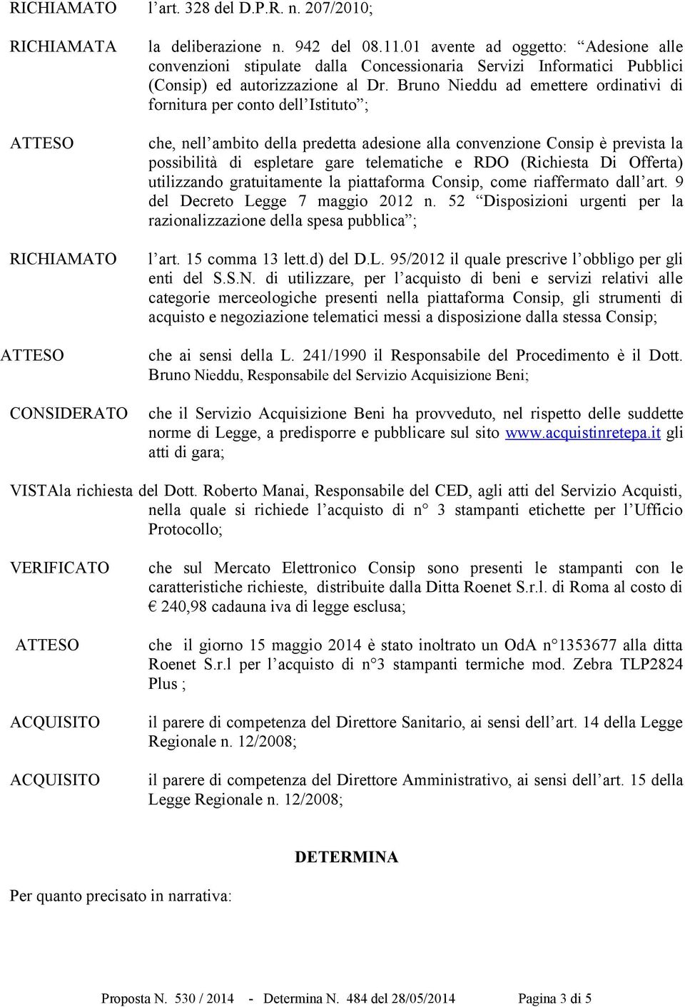 Bruno Nieddu ad emettere ordinativi di fornitura per conto dell Istituto ; che, nell ambito della predetta adesione alla convenzione Consip è prevista la possibilità di espletare gare telematiche e