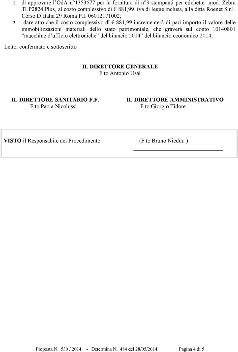 dare atto che il costo complessivo di 881,99 incrementerà di pari importo il valore delle immobilizzazioni materiali dello stato patrimoniale, che graverà sul conto 10140801 macchine d ufficio