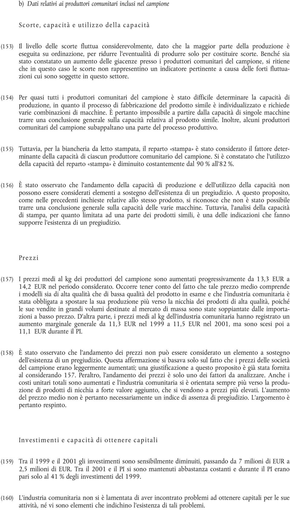 Benché sia stato constatato un aumento delle giacenze presso i produttori comunitari del campione, si ritiene che in questo caso le scorte non rappresentino un indicatore pertinente a causa delle