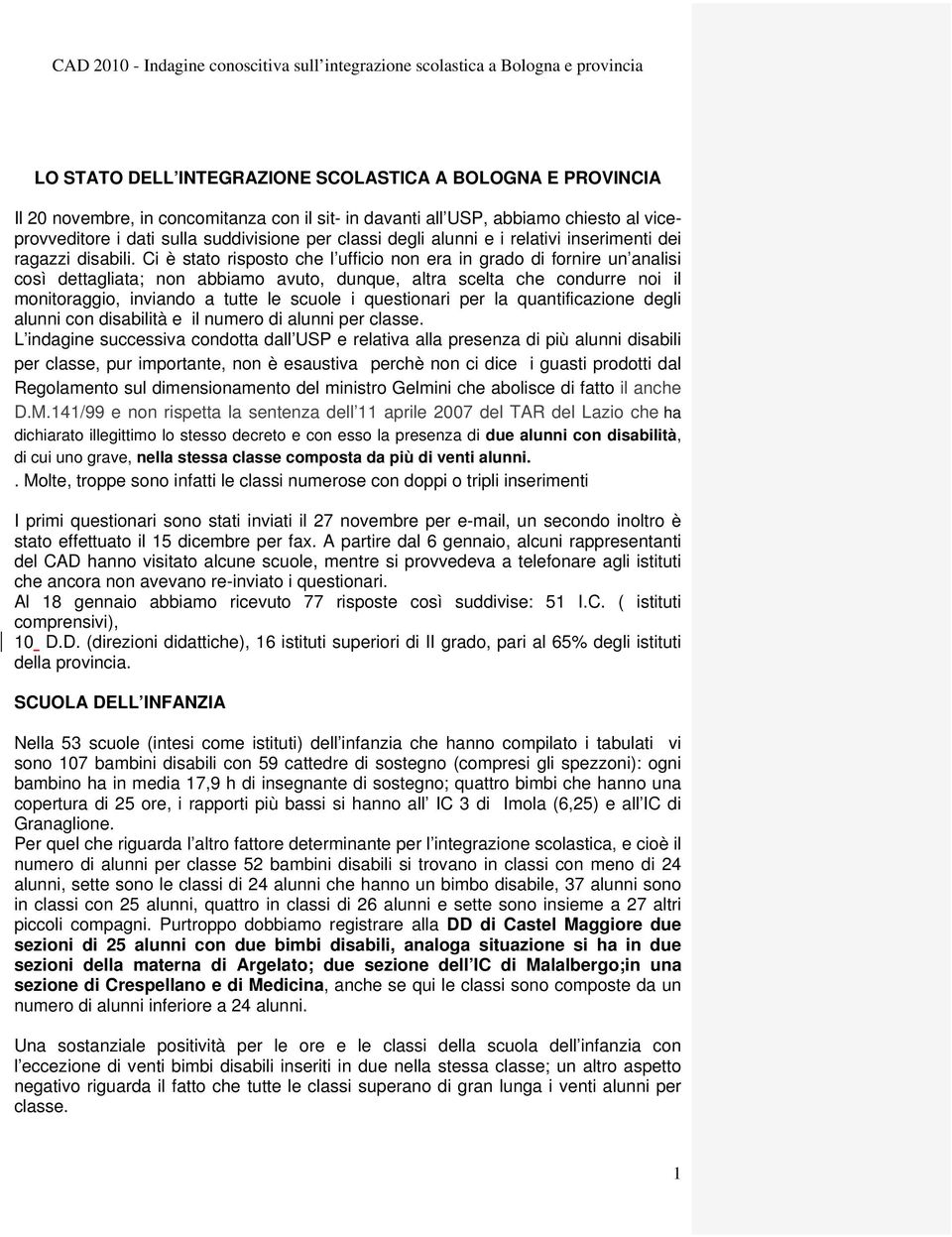 Ci è stato risposto che l ufficio non era in grado di fornire un analisi così dettagliata; non abbiamo avuto, dunque, altra scelta che condurre noi il monitoraggio, inviando a tutte le scuole i