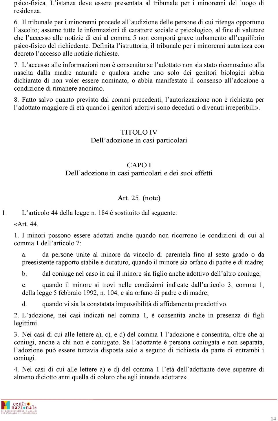 alle notizie di cui al comma 5 non comporti grave turbamento all equilibrio psico-fisico del richiedente.