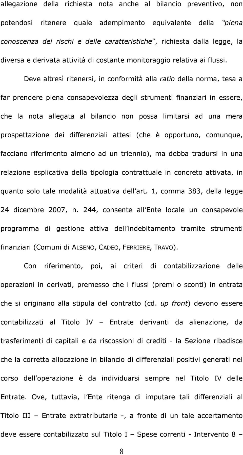 Deve altresì ritenersi, in conformità alla ratio della norma, tesa a far prendere piena consapevolezza degli strumenti finanziari in essere, che la nota allegata al bilancio non possa limitarsi ad