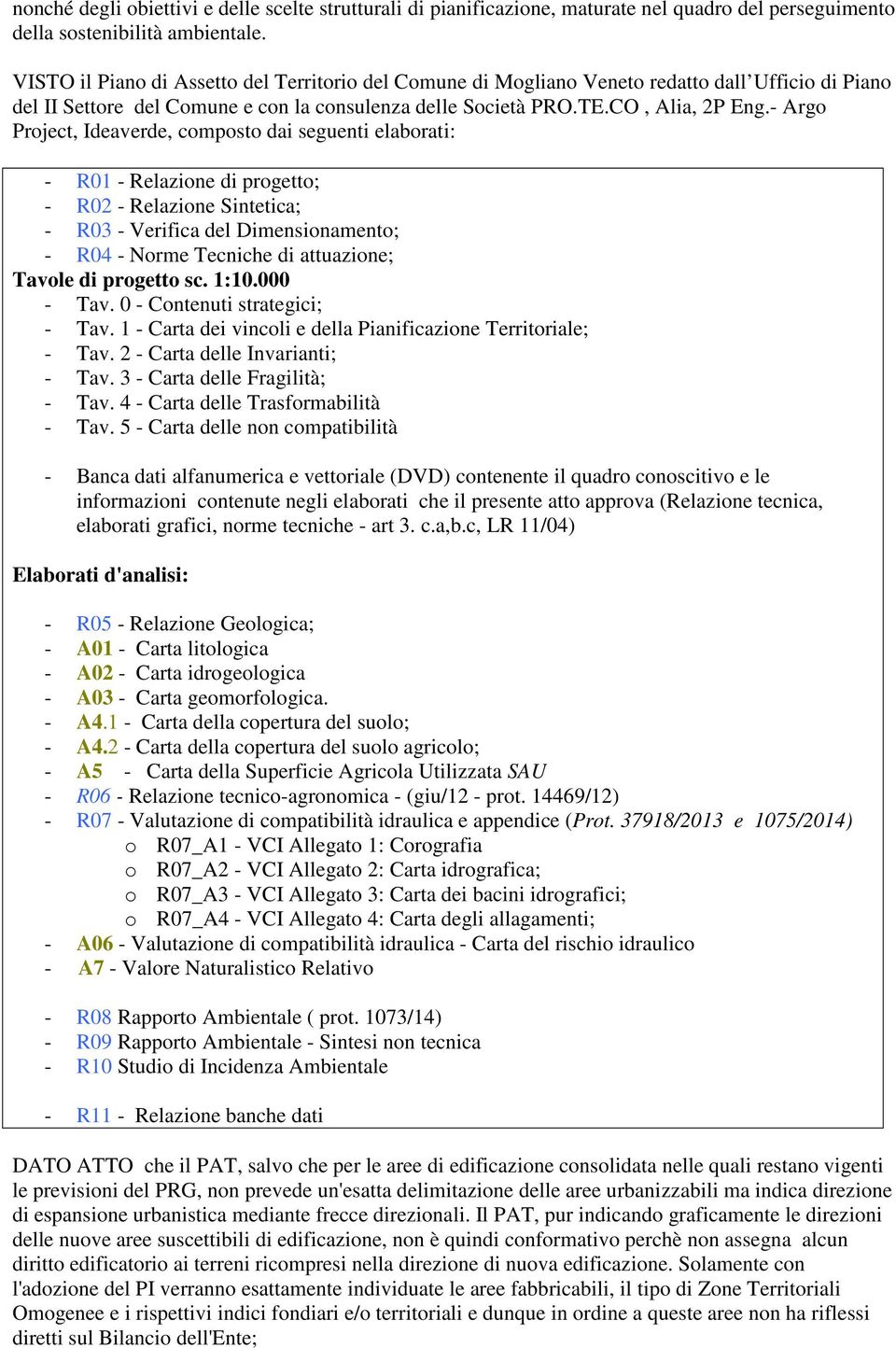 - Arg Prject, Ideaverde, cmpst dai seguenti elabrati: - R01 - Relazine di prgett; - R02 - Relazine Sintetica; - R03 - Verifica del Dimensinament; - R04 - Nrme Tecniche di attuazine; Tavle di prgett