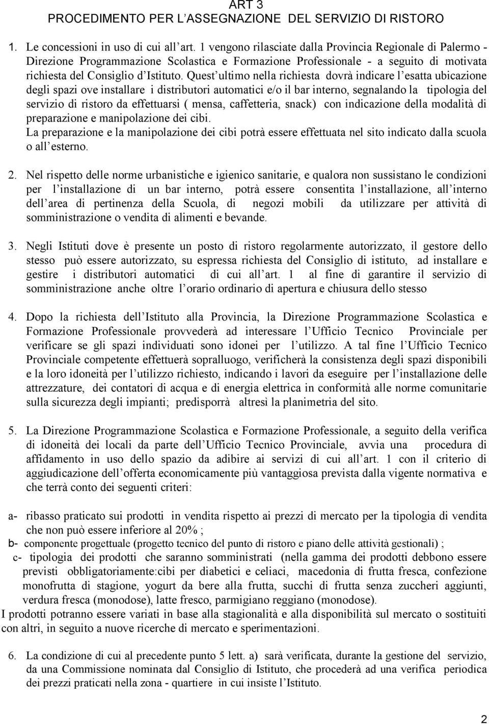 Quest ultimo nella richiesta dovrà indicare l esatta ubicazione degli spazi ove installare i distributori automatici e/o il bar interno, segnalando la tipologia del servizio di ristoro da effettuarsi